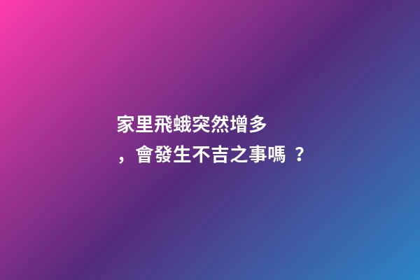 家里飛蛾突然增多，會發生不吉之事嗎？
